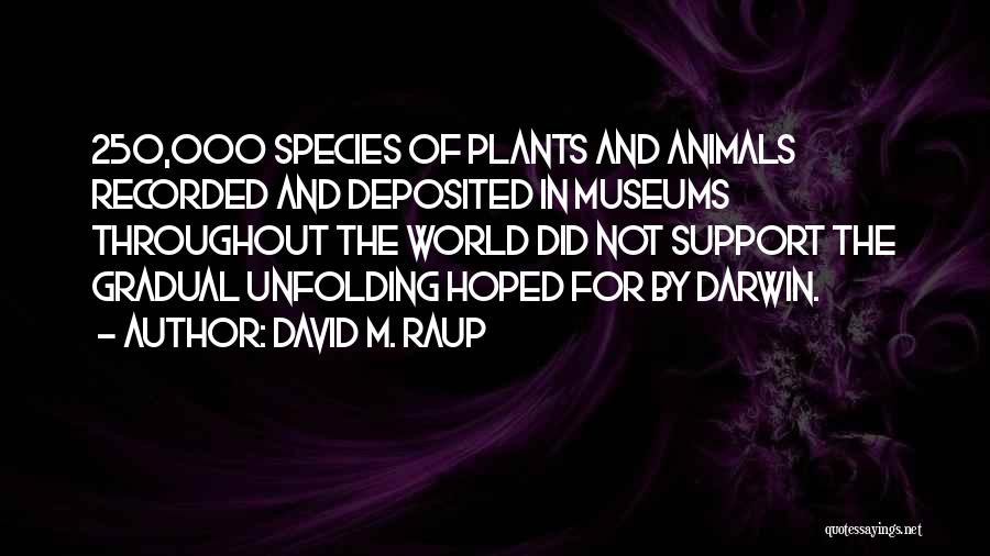 David M. Raup Quotes: 250,000 Species Of Plants And Animals Recorded And Deposited In Museums Throughout The World Did Not Support The Gradual Unfolding