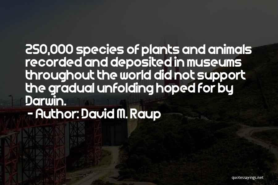 David M. Raup Quotes: 250,000 Species Of Plants And Animals Recorded And Deposited In Museums Throughout The World Did Not Support The Gradual Unfolding