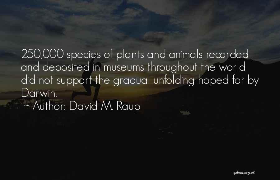 David M. Raup Quotes: 250,000 Species Of Plants And Animals Recorded And Deposited In Museums Throughout The World Did Not Support The Gradual Unfolding