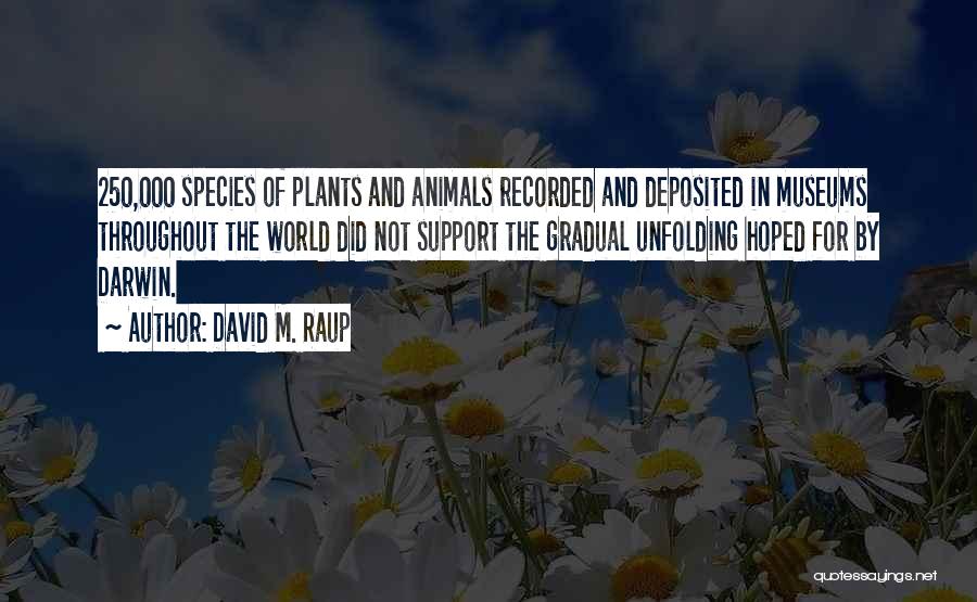 David M. Raup Quotes: 250,000 Species Of Plants And Animals Recorded And Deposited In Museums Throughout The World Did Not Support The Gradual Unfolding