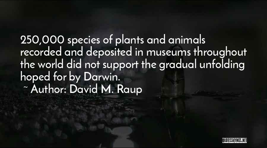 David M. Raup Quotes: 250,000 Species Of Plants And Animals Recorded And Deposited In Museums Throughout The World Did Not Support The Gradual Unfolding