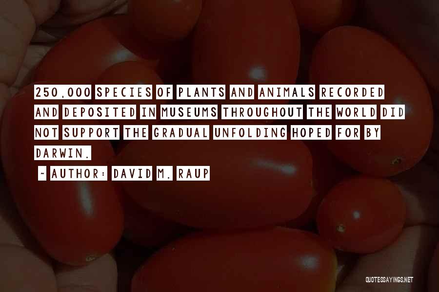 David M. Raup Quotes: 250,000 Species Of Plants And Animals Recorded And Deposited In Museums Throughout The World Did Not Support The Gradual Unfolding