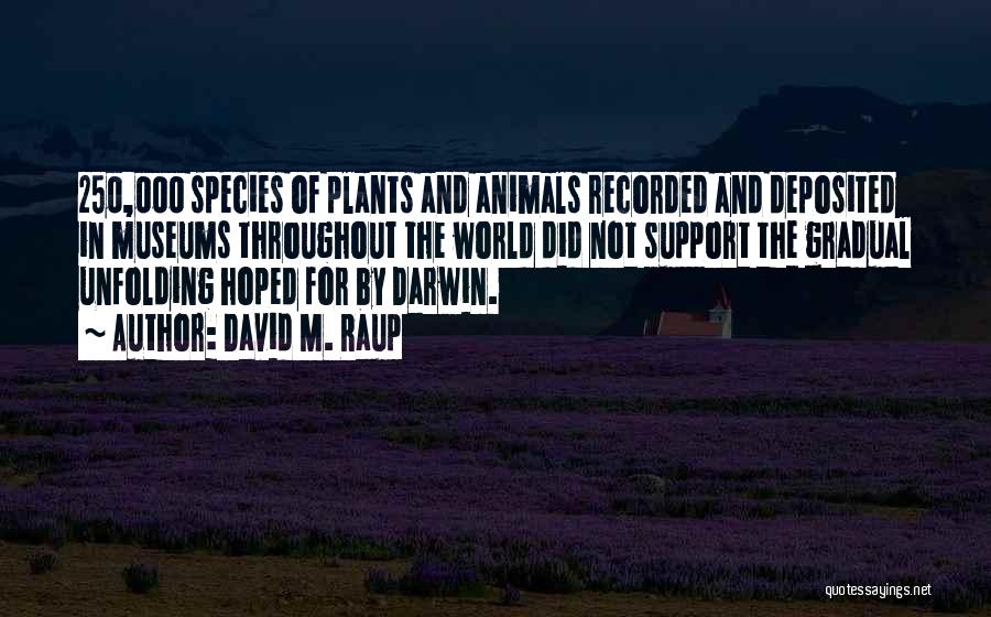 David M. Raup Quotes: 250,000 Species Of Plants And Animals Recorded And Deposited In Museums Throughout The World Did Not Support The Gradual Unfolding