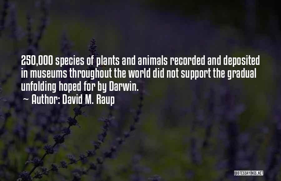 David M. Raup Quotes: 250,000 Species Of Plants And Animals Recorded And Deposited In Museums Throughout The World Did Not Support The Gradual Unfolding