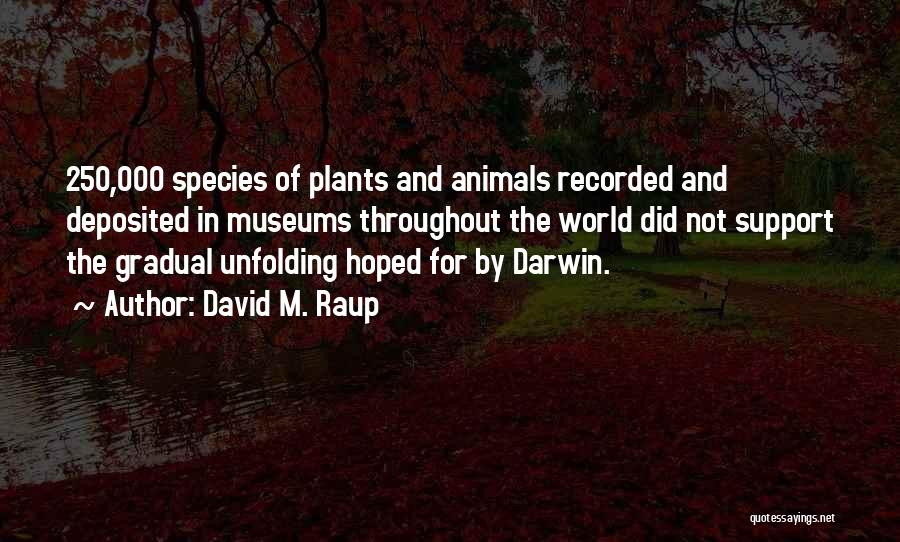 David M. Raup Quotes: 250,000 Species Of Plants And Animals Recorded And Deposited In Museums Throughout The World Did Not Support The Gradual Unfolding