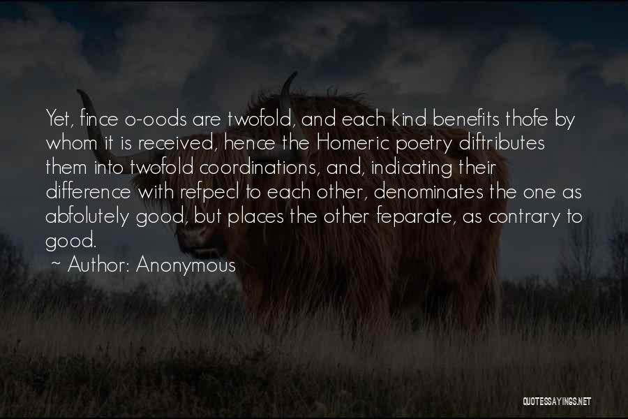 Anonymous Quotes: Yet, Fince O-oods Are Twofold, And Each Kind Benefits Thofe By Whom It Is Received, Hence The Homeric Poetry Diftributes