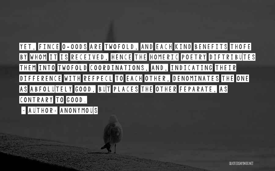 Anonymous Quotes: Yet, Fince O-oods Are Twofold, And Each Kind Benefits Thofe By Whom It Is Received, Hence The Homeric Poetry Diftributes
