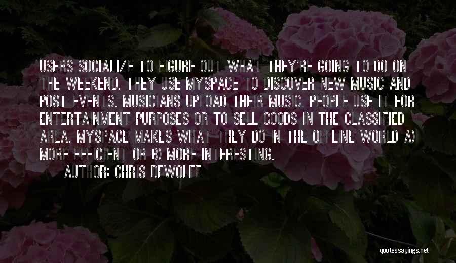 Chris DeWolfe Quotes: Users Socialize To Figure Out What They're Going To Do On The Weekend. They Use Myspace To Discover New Music