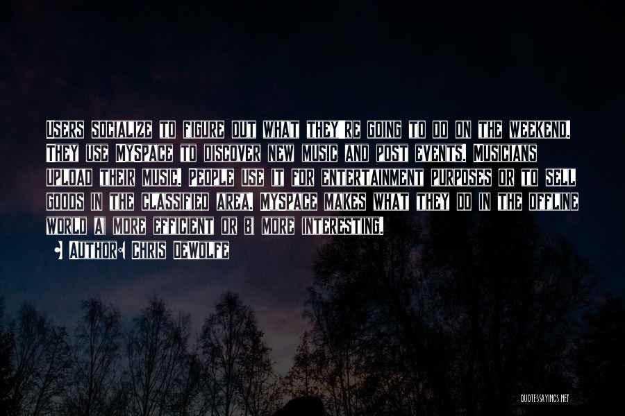 Chris DeWolfe Quotes: Users Socialize To Figure Out What They're Going To Do On The Weekend. They Use Myspace To Discover New Music
