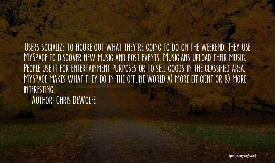 Chris DeWolfe Quotes: Users Socialize To Figure Out What They're Going To Do On The Weekend. They Use Myspace To Discover New Music