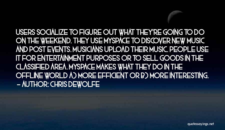 Chris DeWolfe Quotes: Users Socialize To Figure Out What They're Going To Do On The Weekend. They Use Myspace To Discover New Music