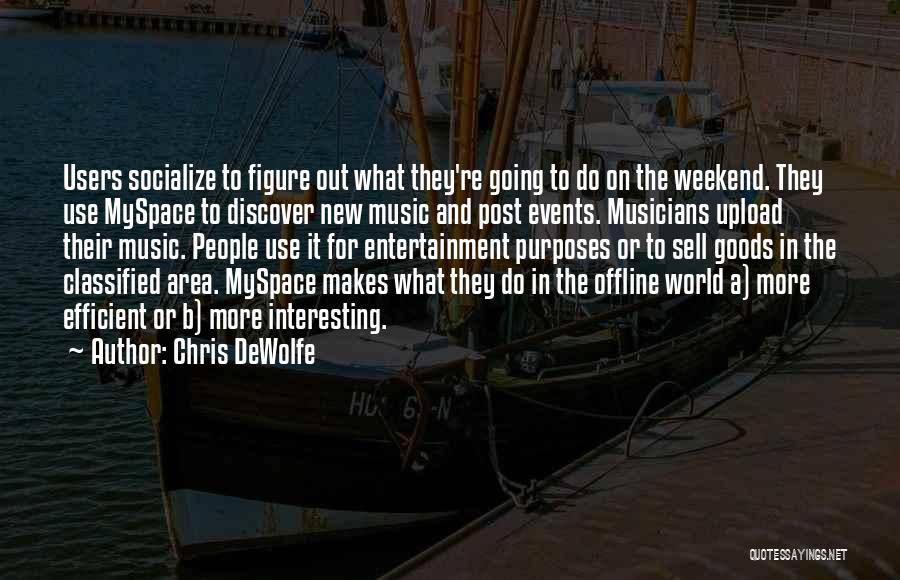 Chris DeWolfe Quotes: Users Socialize To Figure Out What They're Going To Do On The Weekend. They Use Myspace To Discover New Music