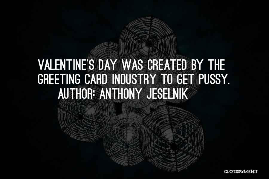 Anthony Jeselnik Quotes: Valentine's Day Was Created By The Greeting Card Industry To Get Pussy.