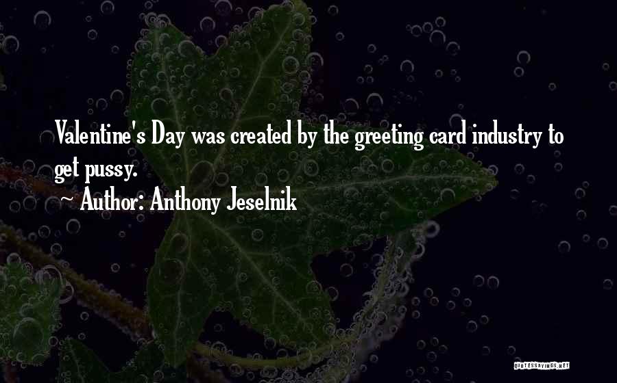 Anthony Jeselnik Quotes: Valentine's Day Was Created By The Greeting Card Industry To Get Pussy.