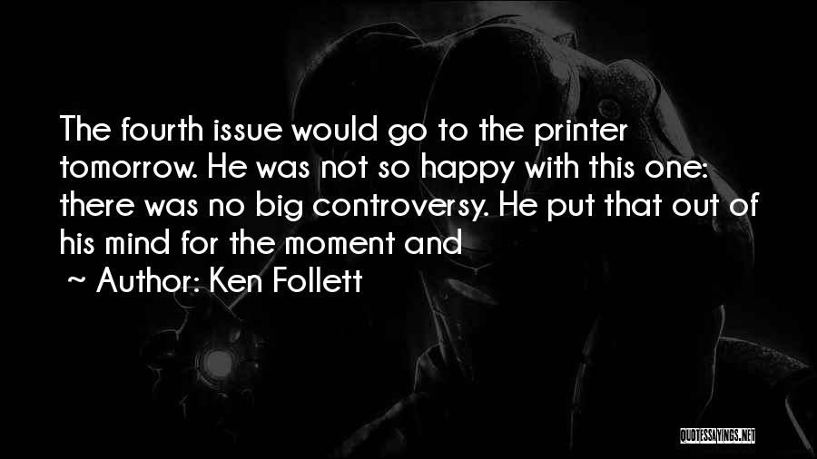 Ken Follett Quotes: The Fourth Issue Would Go To The Printer Tomorrow. He Was Not So Happy With This One: There Was No