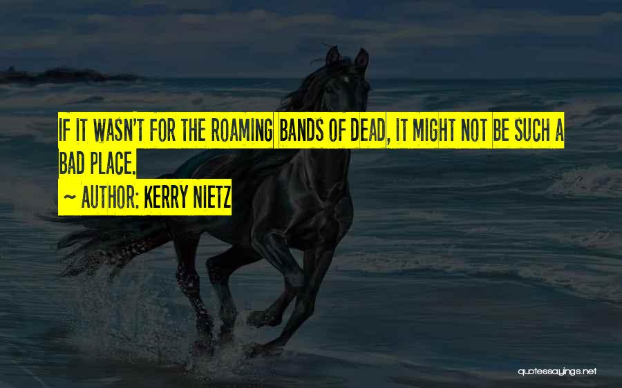 Kerry Nietz Quotes: If It Wasn't For The Roaming Bands Of Dead, It Might Not Be Such A Bad Place.