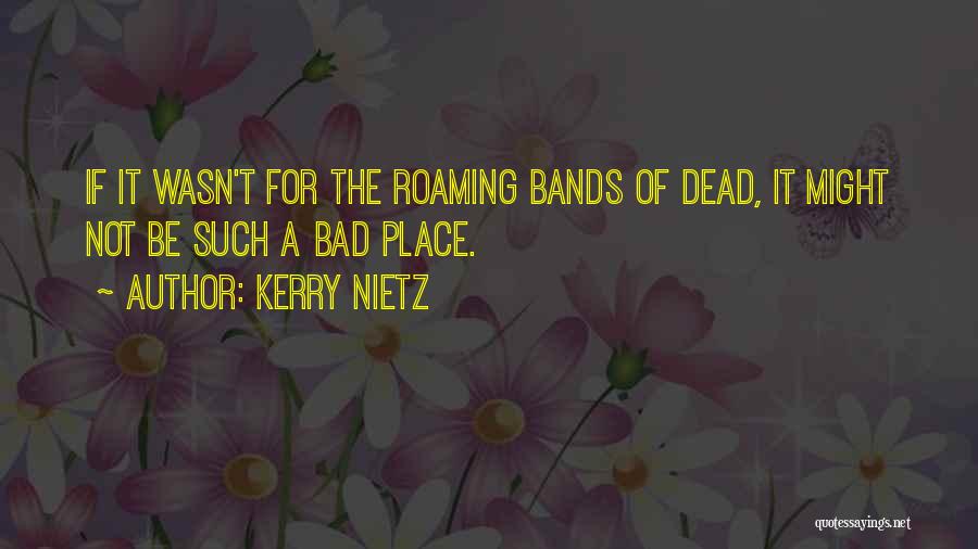 Kerry Nietz Quotes: If It Wasn't For The Roaming Bands Of Dead, It Might Not Be Such A Bad Place.