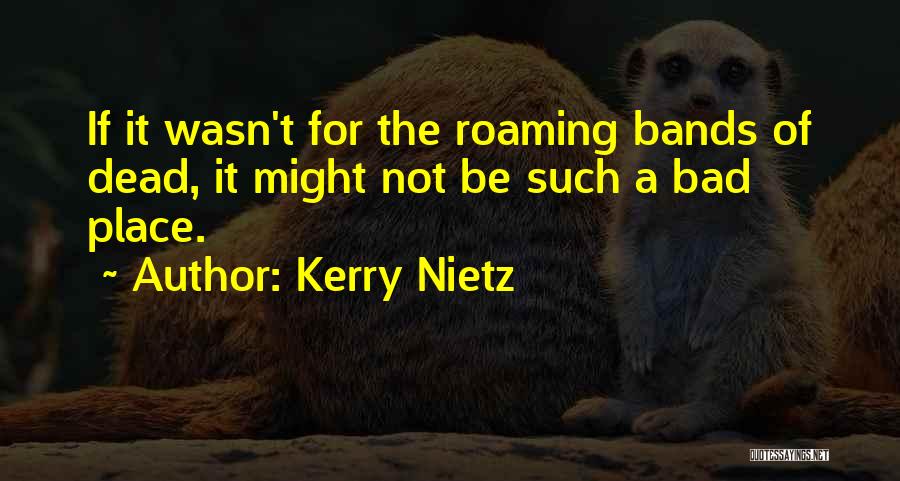 Kerry Nietz Quotes: If It Wasn't For The Roaming Bands Of Dead, It Might Not Be Such A Bad Place.