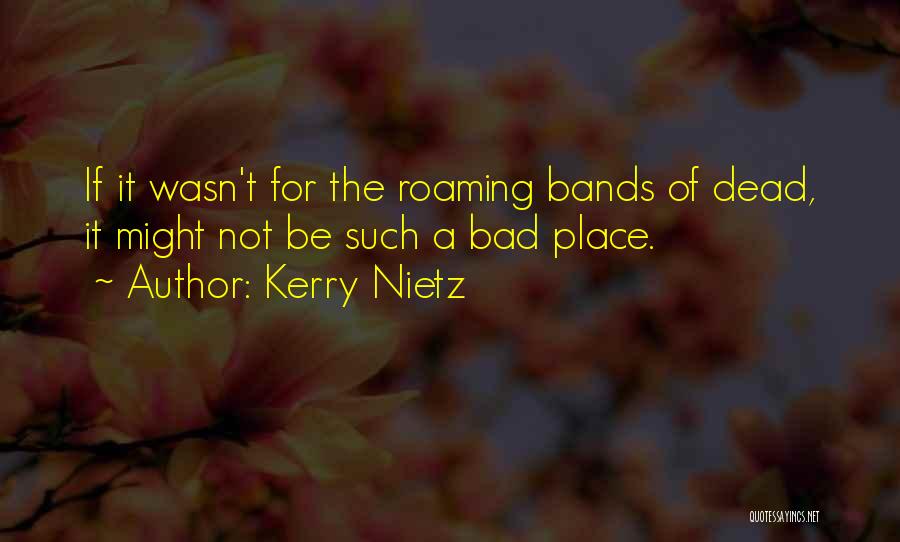 Kerry Nietz Quotes: If It Wasn't For The Roaming Bands Of Dead, It Might Not Be Such A Bad Place.
