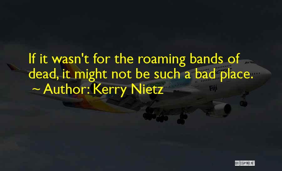 Kerry Nietz Quotes: If It Wasn't For The Roaming Bands Of Dead, It Might Not Be Such A Bad Place.