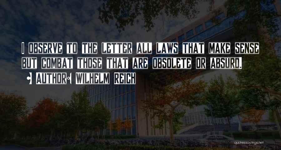 Wilhelm Reich Quotes: I Observe To The Letter All Laws That Make Sense But Combat Those That Are Obsolete Or Absurd.