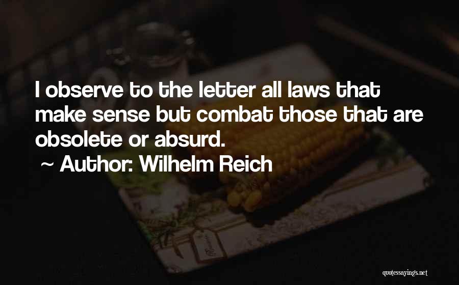 Wilhelm Reich Quotes: I Observe To The Letter All Laws That Make Sense But Combat Those That Are Obsolete Or Absurd.