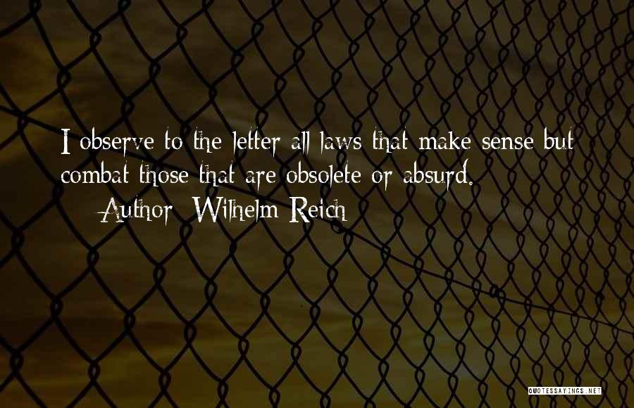 Wilhelm Reich Quotes: I Observe To The Letter All Laws That Make Sense But Combat Those That Are Obsolete Or Absurd.