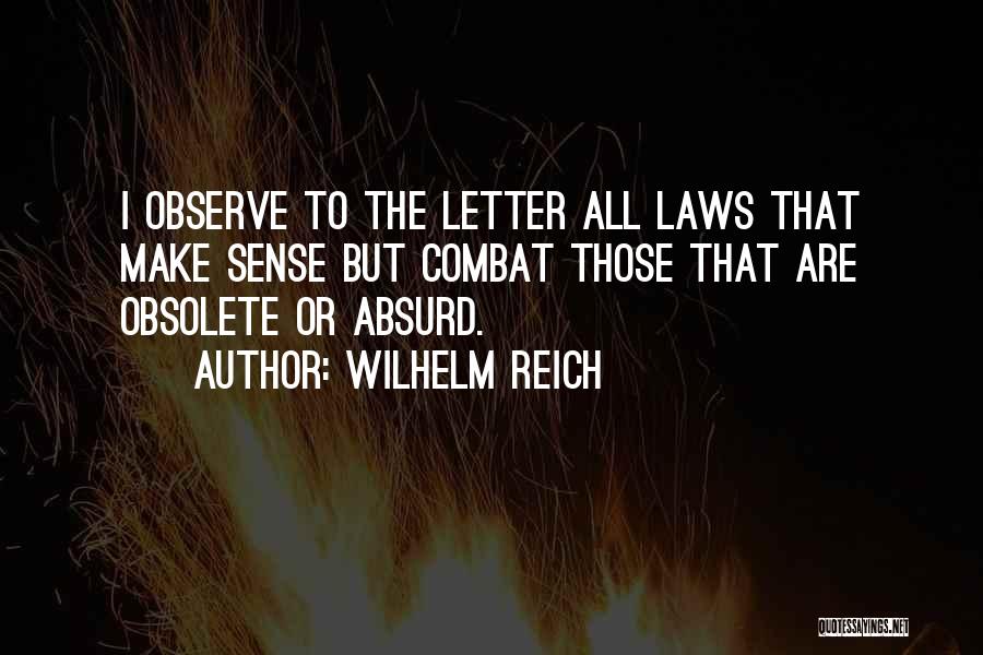 Wilhelm Reich Quotes: I Observe To The Letter All Laws That Make Sense But Combat Those That Are Obsolete Or Absurd.