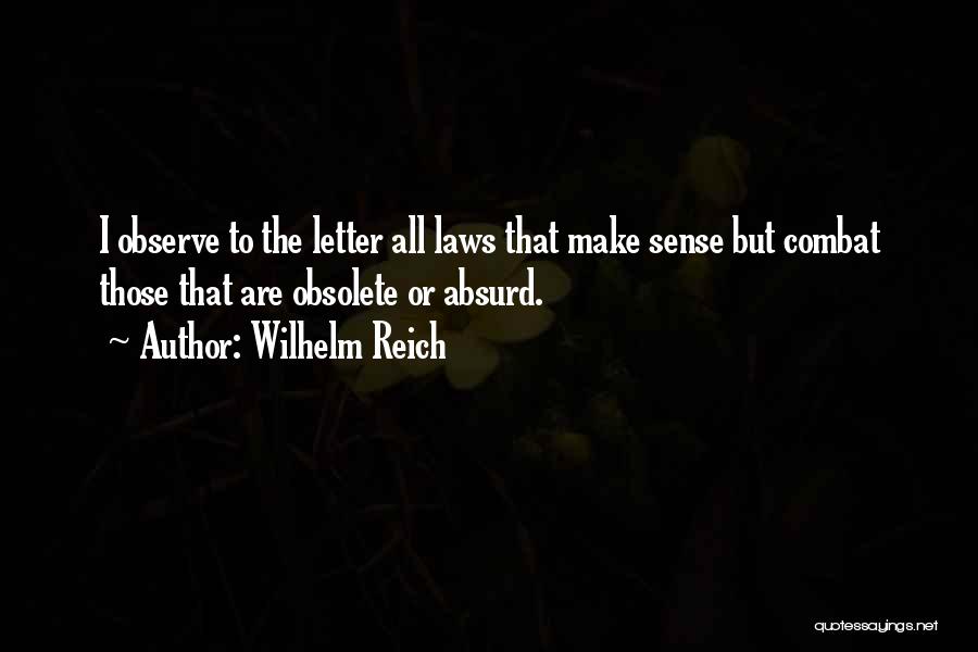 Wilhelm Reich Quotes: I Observe To The Letter All Laws That Make Sense But Combat Those That Are Obsolete Or Absurd.