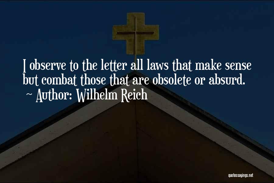 Wilhelm Reich Quotes: I Observe To The Letter All Laws That Make Sense But Combat Those That Are Obsolete Or Absurd.