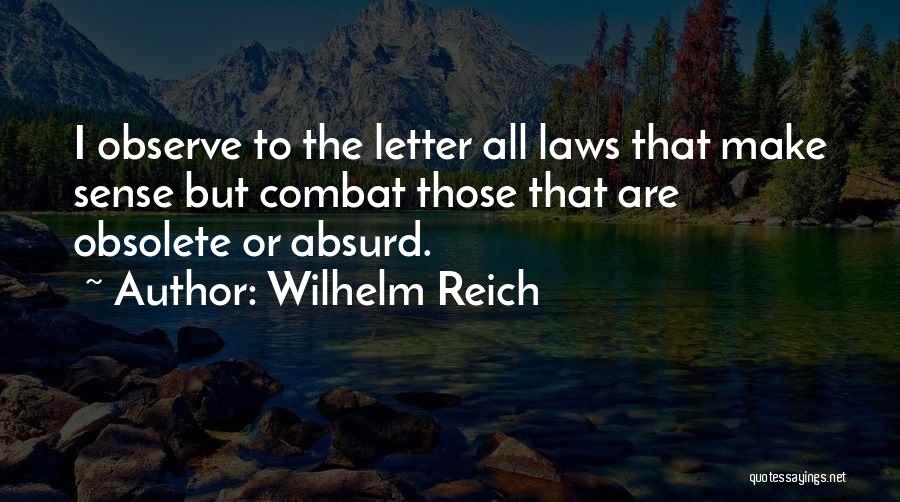 Wilhelm Reich Quotes: I Observe To The Letter All Laws That Make Sense But Combat Those That Are Obsolete Or Absurd.