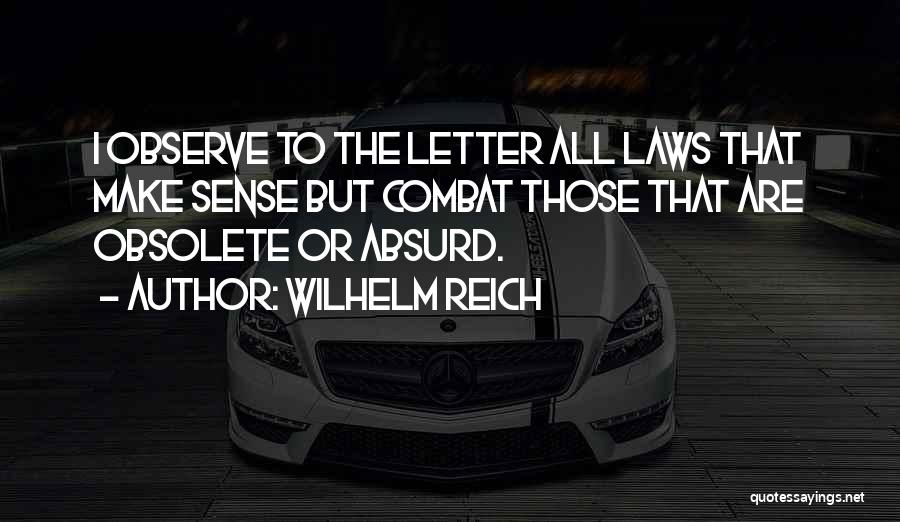 Wilhelm Reich Quotes: I Observe To The Letter All Laws That Make Sense But Combat Those That Are Obsolete Or Absurd.