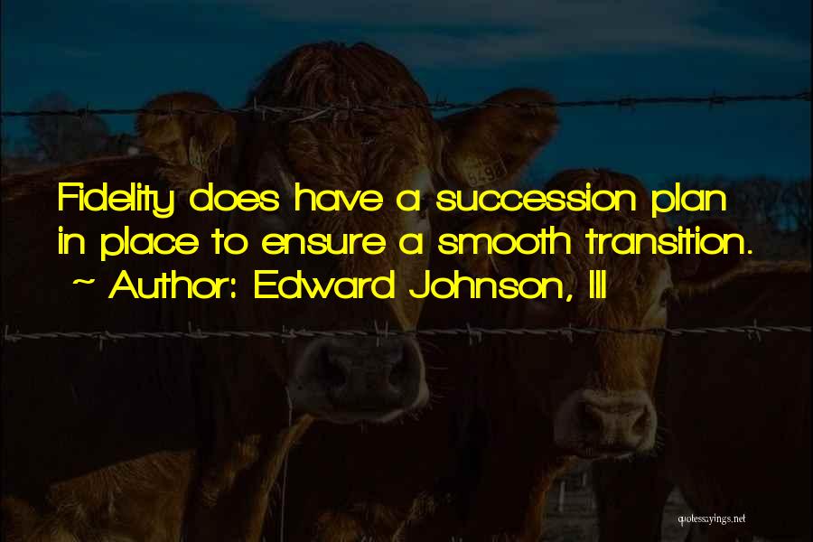 Edward Johnson, III Quotes: Fidelity Does Have A Succession Plan In Place To Ensure A Smooth Transition.