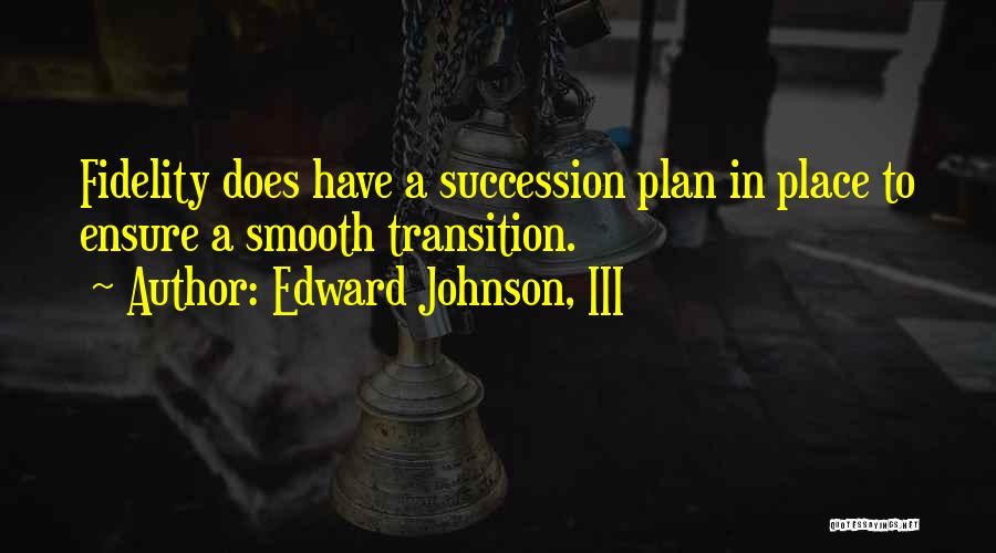 Edward Johnson, III Quotes: Fidelity Does Have A Succession Plan In Place To Ensure A Smooth Transition.