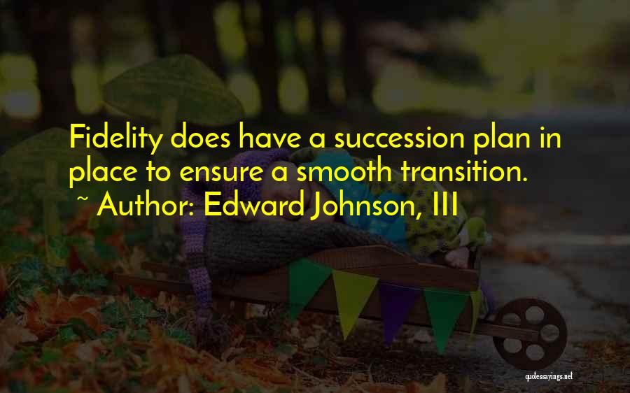 Edward Johnson, III Quotes: Fidelity Does Have A Succession Plan In Place To Ensure A Smooth Transition.