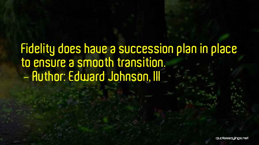 Edward Johnson, III Quotes: Fidelity Does Have A Succession Plan In Place To Ensure A Smooth Transition.