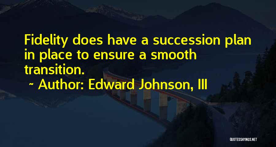 Edward Johnson, III Quotes: Fidelity Does Have A Succession Plan In Place To Ensure A Smooth Transition.