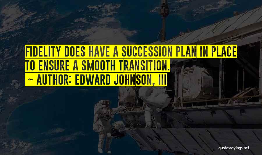 Edward Johnson, III Quotes: Fidelity Does Have A Succession Plan In Place To Ensure A Smooth Transition.