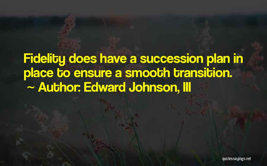 Edward Johnson, III Quotes: Fidelity Does Have A Succession Plan In Place To Ensure A Smooth Transition.