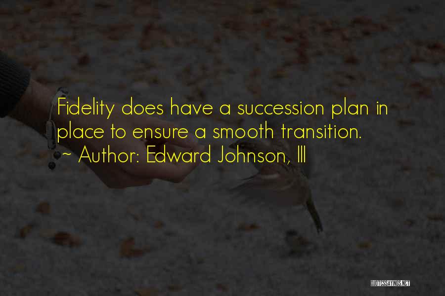 Edward Johnson, III Quotes: Fidelity Does Have A Succession Plan In Place To Ensure A Smooth Transition.