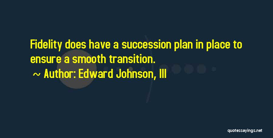Edward Johnson, III Quotes: Fidelity Does Have A Succession Plan In Place To Ensure A Smooth Transition.