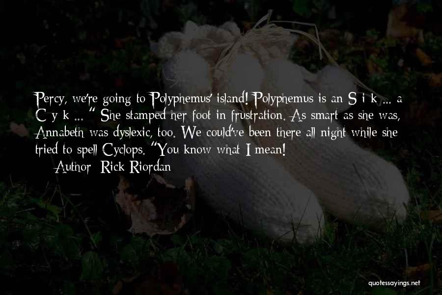 Rick Riordan Quotes: Percy, We're Going To Polyphemus' Island! Polyphemus Is An S-i-k ... A C-y-k ... She Stamped Her Foot In Frustration.