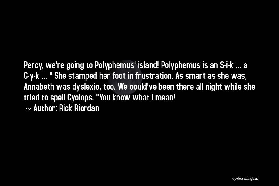 Rick Riordan Quotes: Percy, We're Going To Polyphemus' Island! Polyphemus Is An S-i-k ... A C-y-k ... She Stamped Her Foot In Frustration.