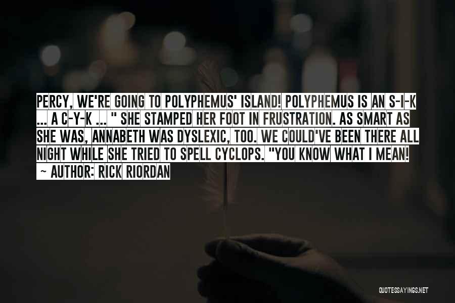 Rick Riordan Quotes: Percy, We're Going To Polyphemus' Island! Polyphemus Is An S-i-k ... A C-y-k ... She Stamped Her Foot In Frustration.