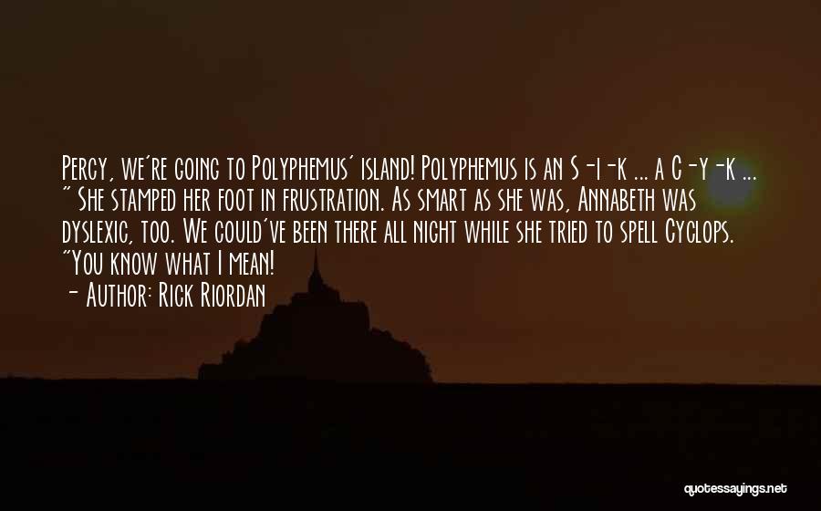 Rick Riordan Quotes: Percy, We're Going To Polyphemus' Island! Polyphemus Is An S-i-k ... A C-y-k ... She Stamped Her Foot In Frustration.