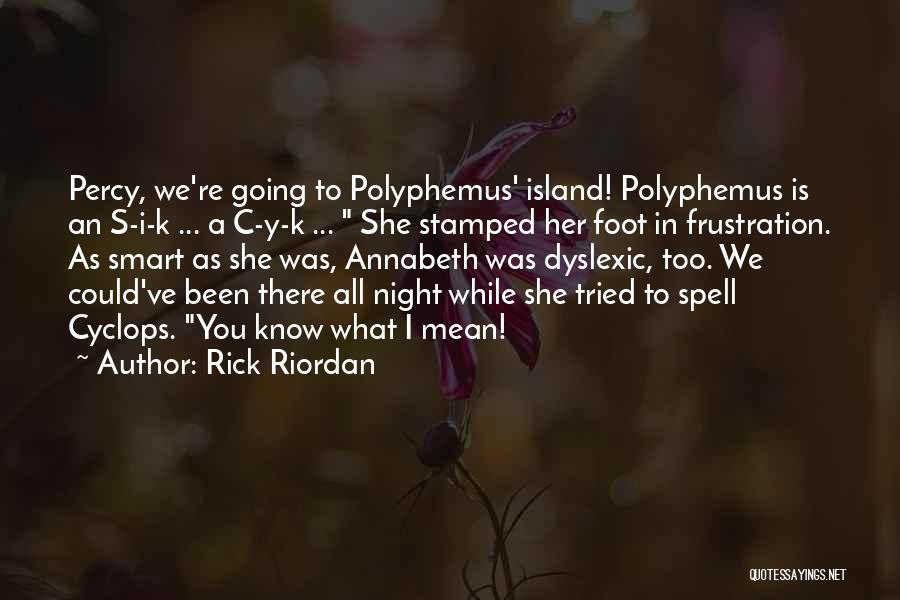 Rick Riordan Quotes: Percy, We're Going To Polyphemus' Island! Polyphemus Is An S-i-k ... A C-y-k ... She Stamped Her Foot In Frustration.