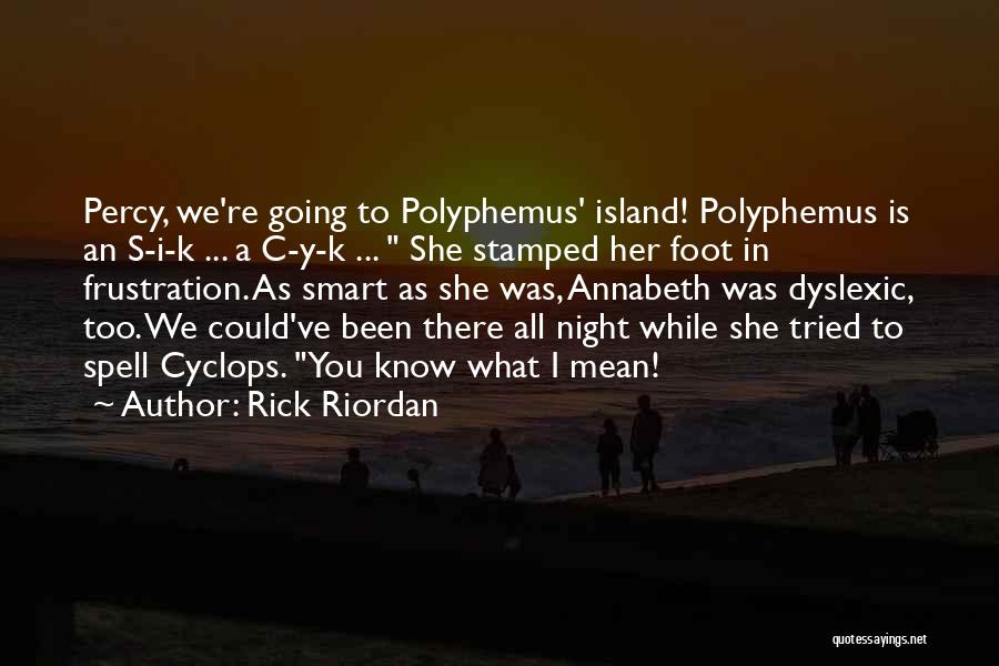 Rick Riordan Quotes: Percy, We're Going To Polyphemus' Island! Polyphemus Is An S-i-k ... A C-y-k ... She Stamped Her Foot In Frustration.
