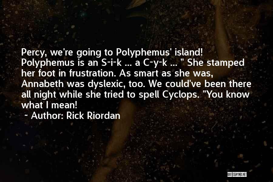 Rick Riordan Quotes: Percy, We're Going To Polyphemus' Island! Polyphemus Is An S-i-k ... A C-y-k ... She Stamped Her Foot In Frustration.