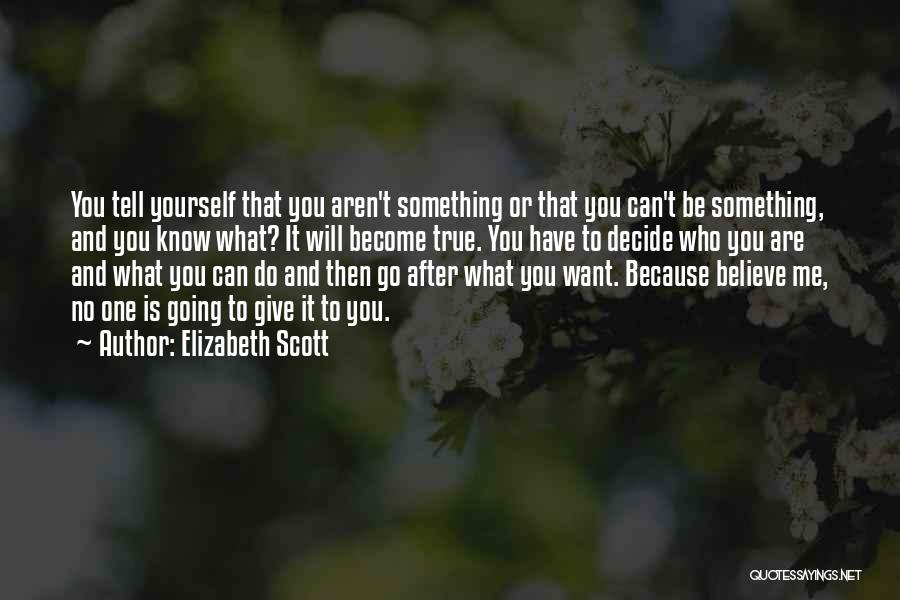 Elizabeth Scott Quotes: You Tell Yourself That You Aren't Something Or That You Can't Be Something, And You Know What? It Will Become