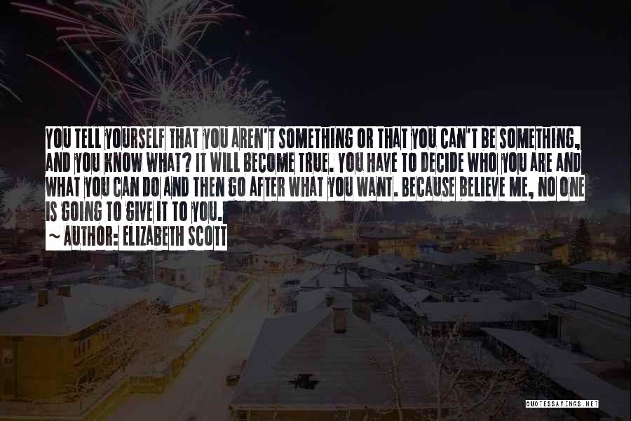 Elizabeth Scott Quotes: You Tell Yourself That You Aren't Something Or That You Can't Be Something, And You Know What? It Will Become